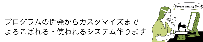 プログラムの開発からカスタマイズまで
よろこばれる・使われるシステム作ります