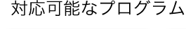 対応可能なプログラム